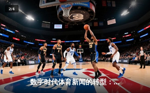 数字时代体育新闻的转型：从信息传递到沉浸式体验的革新之路 - 2