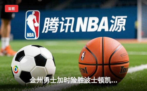 金州勇士加时险胜波士顿凯尔特人，库里43分率队夺赛点