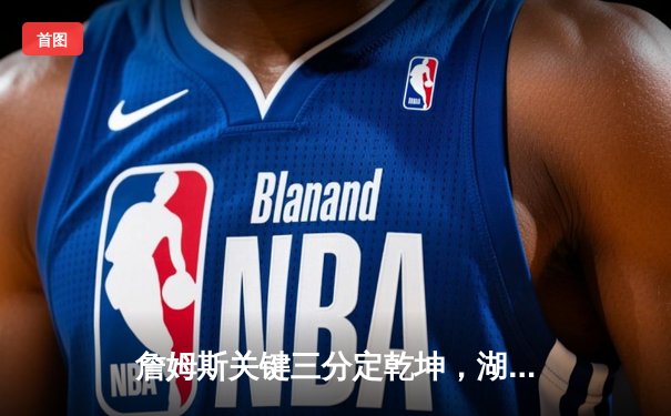 詹姆斯关键三分定乾坤，湖人加时险胜勇士挺进西决