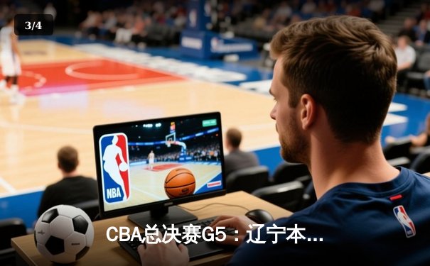 CBA总决赛G5：辽宁本钢逆转广东东莞大益，成功卫冕总冠军 - 3