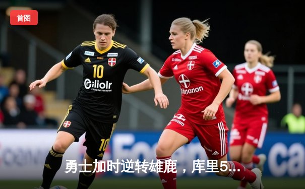 勇士加时逆转雄鹿，库里50分创赛季新高