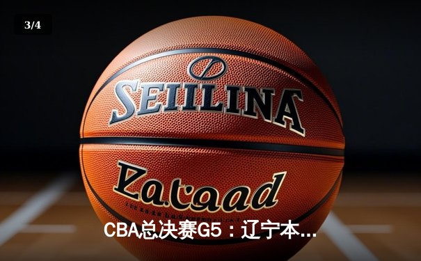 CBA总决赛G5：辽宁本钢逆转广东宏远，成功卫冕夺得三连冠 - 3