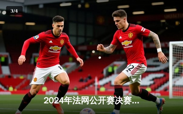 2024年法网公开赛决赛：卡洛斯·阿尔卡拉斯逆转德约科维奇夺冠 - 3