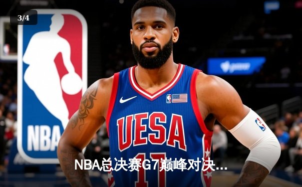 NBA总决赛G7巅峰对决：詹姆斯40+三双助湖人逆转夺冠 - 3