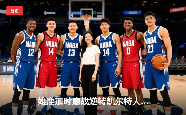 雄鹿加时鏖战逆转凯尔特人 字母哥44+14献制胜封盖