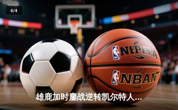 雄鹿加时鏖战逆转凯尔特人 字母哥44+14献制胜封盖 - 4