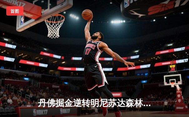 丹佛掘金逆转明尼苏达森林狼，约基奇40分三双锁定赛点