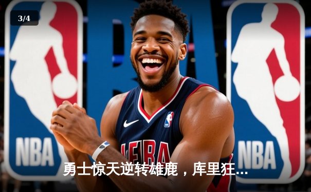 勇士惊天逆转雄鹿，库里狂砍42分创赛季新高 - 3