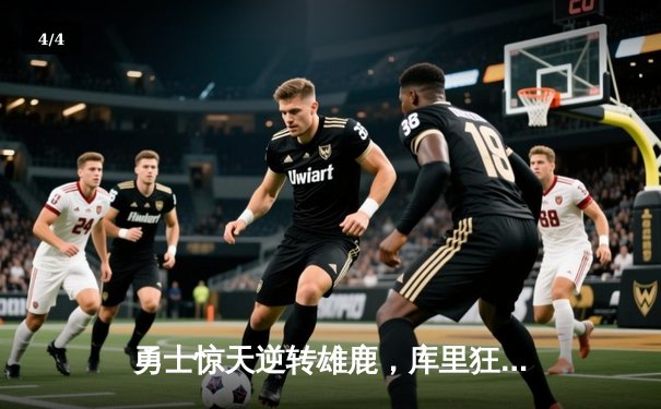 勇士惊天逆转雄鹿，库里狂砍42分创赛季新高 - 4