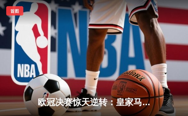 欧冠决赛惊天逆转：皇家马德里3-1力克利物浦，本泽马双响锁定第15冠