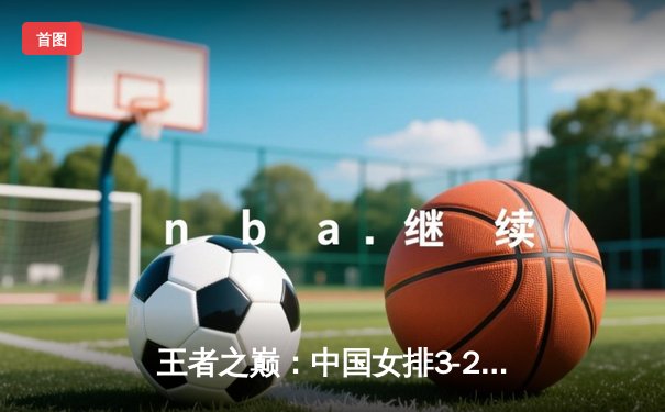 王者之巅：中国女排3-2逆转巴西，李盈莹36分创个人新高