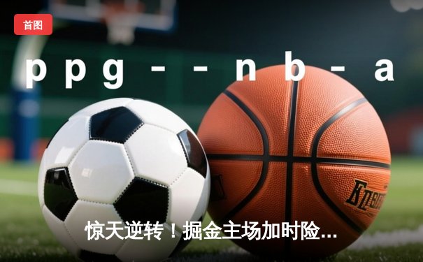 惊天逆转！掘金主场加时险胜湖人，约基奇三双统治攻防