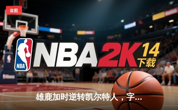 雄鹿加时逆转凯尔特人，字母哥44分创赛季新高