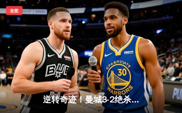 逆转奇迹！曼城3-2绝杀阿斯顿维拉，十年四冠铸就英超王朝