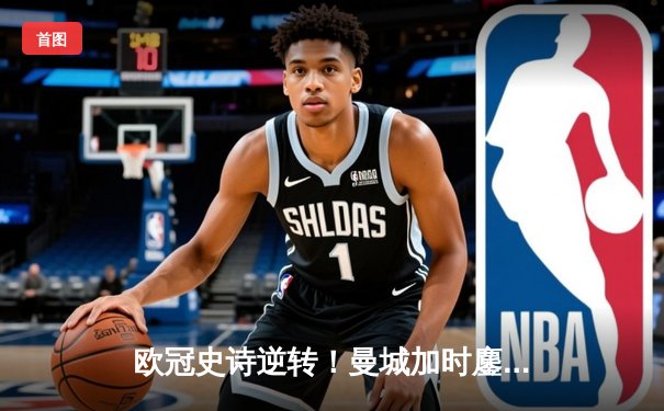 欧冠史诗逆转！曼城加时鏖战4-3淘汰皇马，德布劳内绝平哈兰德制胜