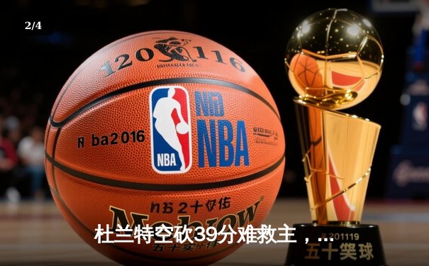 杜兰特空砍39分难救主，雄鹿加时险胜篮网夺赛季关键卡位战 - 2