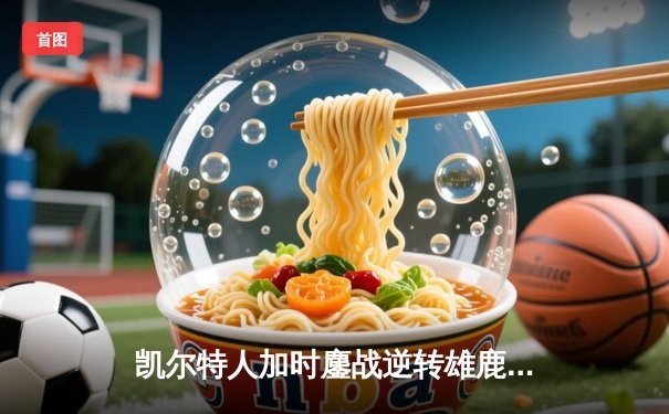 凯尔特人加时鏖战逆转雄鹿 塔图姆42分刷新队史纪录